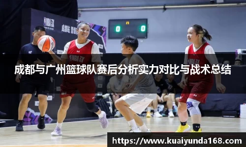 成都与广州篮球队赛后分析实力对比与战术总结