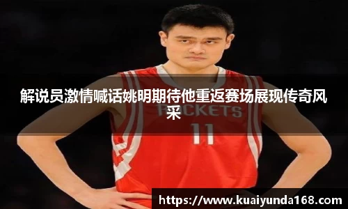 解说员激情喊话姚明期待他重返赛场展现传奇风采