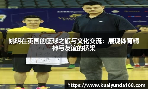 姚明在英国的篮球之旅与文化交流：展现体育精神与友谊的桥梁