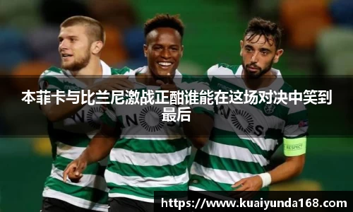 本菲卡与比兰尼激战正酣谁能在这场对决中笑到最后